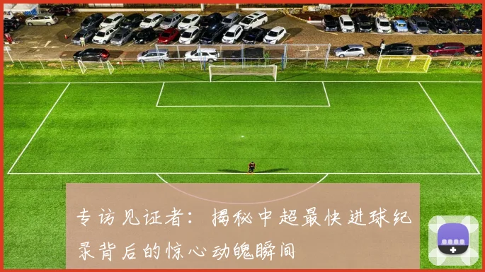 专访见证者:揭秘中超最快进球纪录背后的惊心动魄瞬间