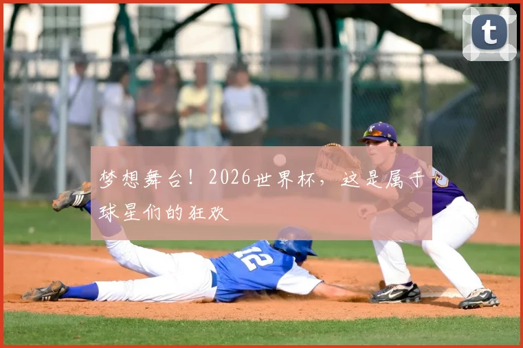 梦想舞台！2026世界杯，这是属于球星们的狂欢