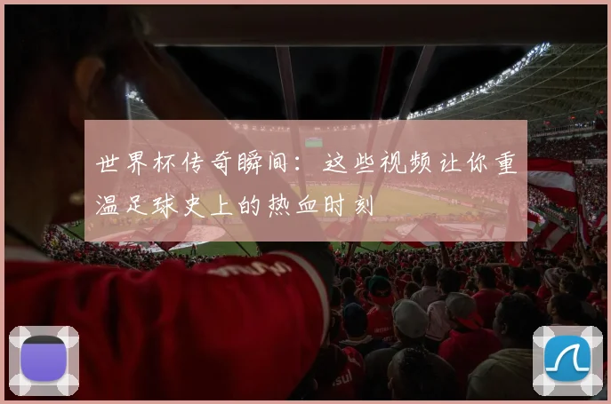 世界杯传奇瞬间：这些视频让你重温足球史上的热血时刻