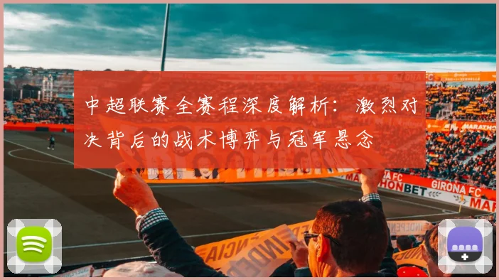 中超联赛全赛程深度解析：激烈对决背后的战术博弈与冠军悬念
