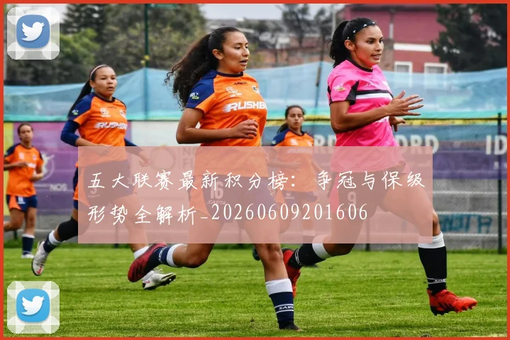 五大联赛最新积分榜：争冠与保级形势全解析_20260609201606