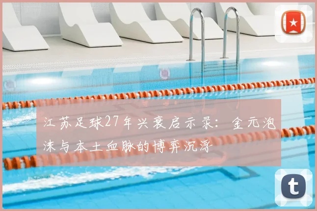 江苏足球27年兴衰启示录：金元泡沫与本土血脉的博弈沉浮