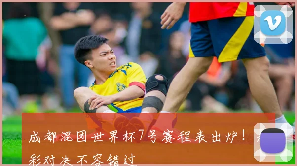成都混团世界杯7号赛程表出炉！精彩对决不容错过