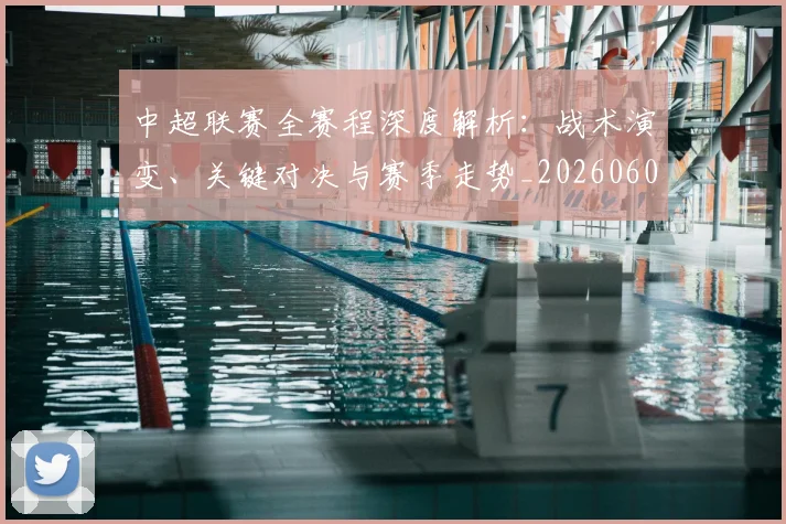 中超联赛全赛程深度解析：战术演变、关键对决与赛季走势_20260608020606